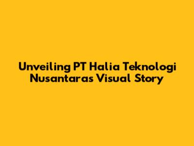 Unveiling PT Halia Teknologi Nusantara's Visual Story