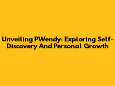 Unveiling PWendy: Exploring Self-Discovery And Personal Growth