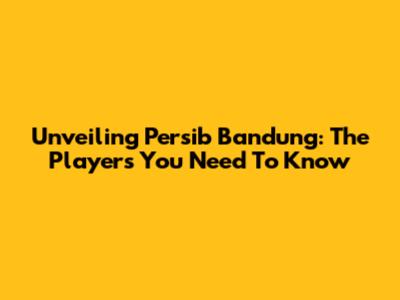 Unveiling Persib Bandung: The Players You Need To Know