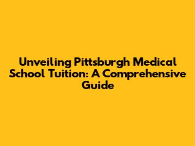 Unveiling Pittsburgh Medical School Tuition: A Comprehensive Guide