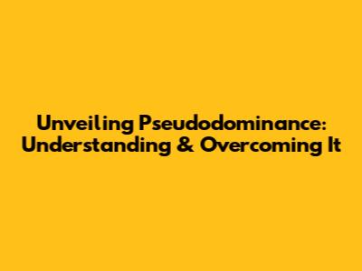 Unveiling Pseudodominance: Understanding & Overcoming It