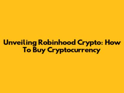 Unveiling Robinhood Crypto: How To Buy Cryptocurrency