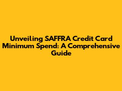 Unveiling SAFFRA Credit Card Minimum Spend: A Comprehensive Guide