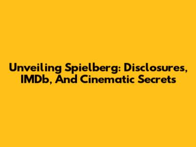 Unveiling Spielberg: Disclosures, IMDb, And Cinematic Secrets