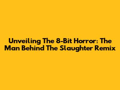 Unveiling The 8-Bit Horror: The Man Behind The Slaughter Remix
