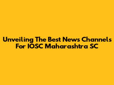 Unveiling The Best News Channels For IOSC Maharashtra SC