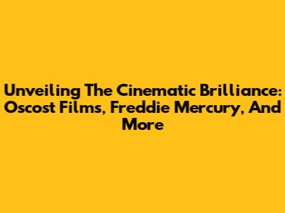 Unveiling The Cinematic Brilliance: Oscost Films, Freddie Mercury, And More