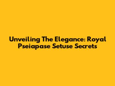 Unveiling The Elegance: Royal Pseiapase Setuse Secrets