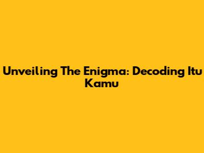 Unveiling The Enigma: Decoding 'Itu Kamu'