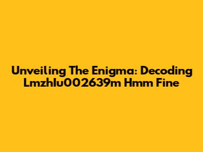 Unveiling The Enigma: Decoding LmzhIu002639m Hmm Fine