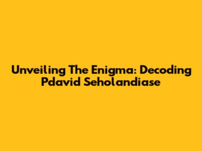 Unveiling The Enigma: Decoding Pdavid Seholandiase