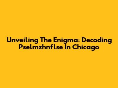 Unveiling The Enigma: Decoding Pselmzhnflse In Chicago