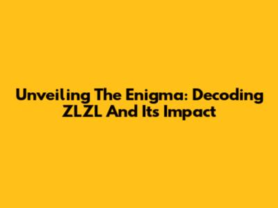 Unveiling The Enigma: Decoding ZLZL And Its Impact
