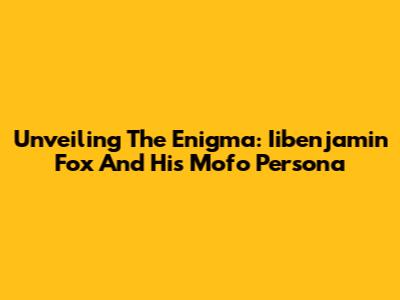 Unveiling The Enigma: Iibenjamin Fox And His 'Mofo' Persona