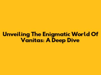 Unveiling The Enigmatic World Of Vanitas: A Deep Dive