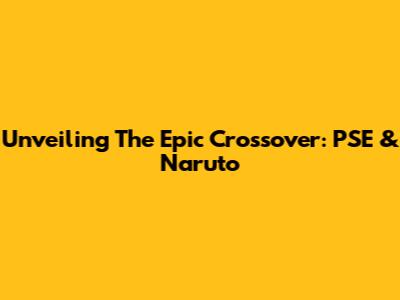 Unveiling The Epic Crossover: PSE & Naruto