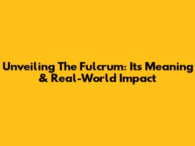 Unveiling The Fulcrum: Its Meaning & Real-World Impact