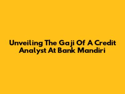 Unveiling The Gaji Of A Credit Analyst At Bank Mandiri