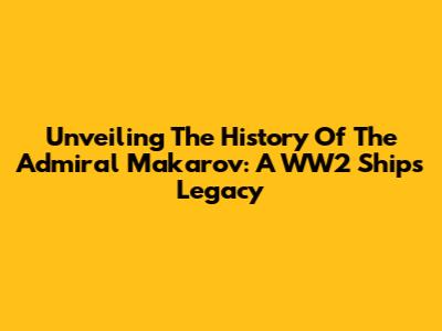 Unveiling The History Of The Admiral Makarov: A WW2 Ship's Legacy