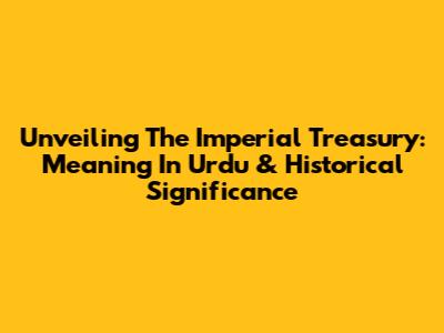 Unveiling The Imperial Treasury: Meaning In Urdu & Historical Significance