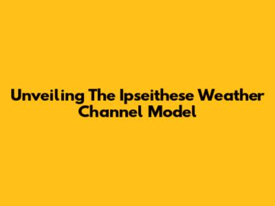 Unveiling The Ipseithese Weather Channel Model