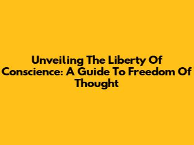Unveiling The Liberty Of Conscience: A Guide To Freedom Of Thought
