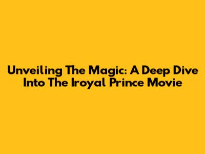 Unveiling The Magic: A Deep Dive Into The Iroyal Prince Movie