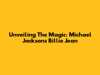Unveiling The Magic: Michael Jackson's Billie Jean