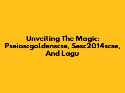 Unveiling The Magic: Pseioscgoldenscse, Sesc2014scse, And Lagu