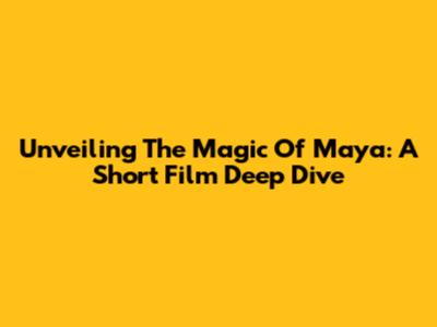 Unveiling The Magic Of Maya: A Short Film Deep Dive