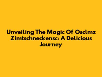 Unveiling The Magic Of Osclmz Zimtschneckensc: A Delicious Journey
