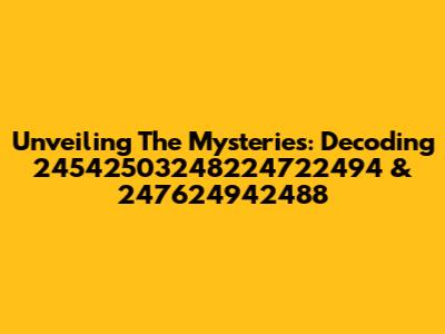 Unveiling The Mysteries: Decoding 24542503248224722494 & 247624942488