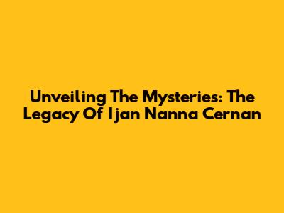 Unveiling The Mysteries: The Legacy Of Ijan Nanna Cernan