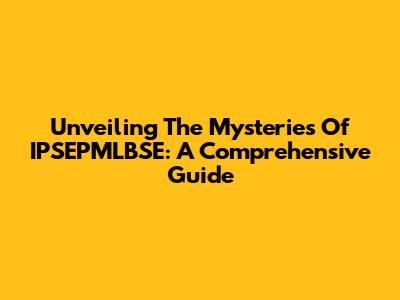Unveiling The Mysteries Of IPSEPMLBSE: A Comprehensive Guide