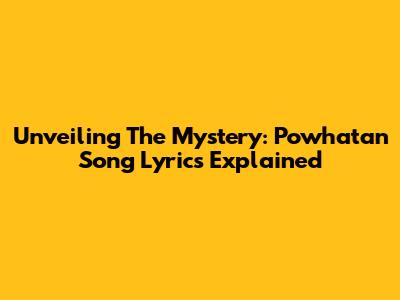 Unveiling The Mystery: Powhatan Song Lyrics Explained