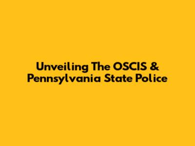 Unveiling The OSCIS & Pennsylvania State Police