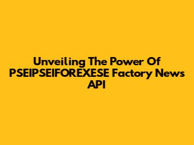 Unveiling The Power Of PSEIPSEIFOREXESE Factory News API