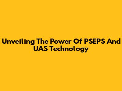Unveiling The Power Of PSEPS And UAS Technology