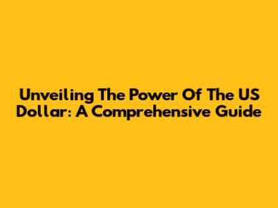 Unveiling The Power Of The US Dollar: A Comprehensive Guide