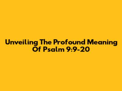 Unveiling The Profound Meaning Of Psalm 9:9-20