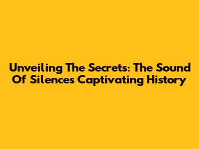 Unveiling The Secrets: The Sound Of Silence's Captivating History