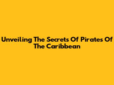 Unveiling The Secrets Of 'Pirates Of The Caribbean'