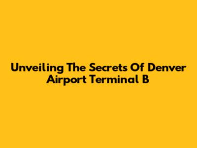 Unveiling The Secrets Of Denver Airport Terminal B