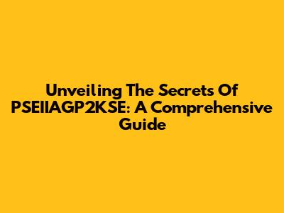Unveiling The Secrets Of PSEIIAGP2KSE: A Comprehensive Guide