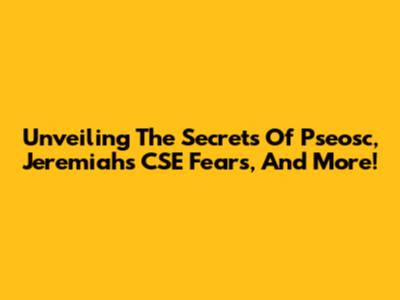 Unveiling The Secrets Of Pseosc, Jeremiah's CSE Fears, And More!
