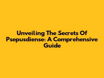 Unveiling The Secrets Of Psepusdiense: A Comprehensive Guide