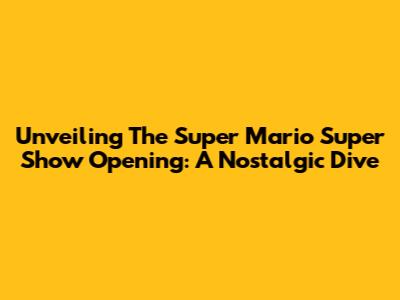 Unveiling The Super Mario Super Show Opening: A Nostalgic Dive