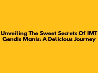 Unveiling The Sweet Secrets Of IMT Gendis Manis: A Delicious Journey