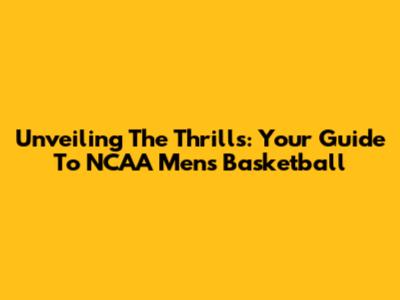Unveiling The Thrills: Your Guide To NCAA Men's Basketball