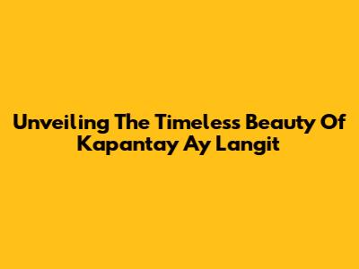 Unveiling The Timeless Beauty Of 'Kapantay Ay Langit'